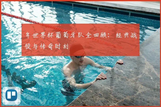 年世界杯葡萄牙队全回顾:经典战役与传奇时刻