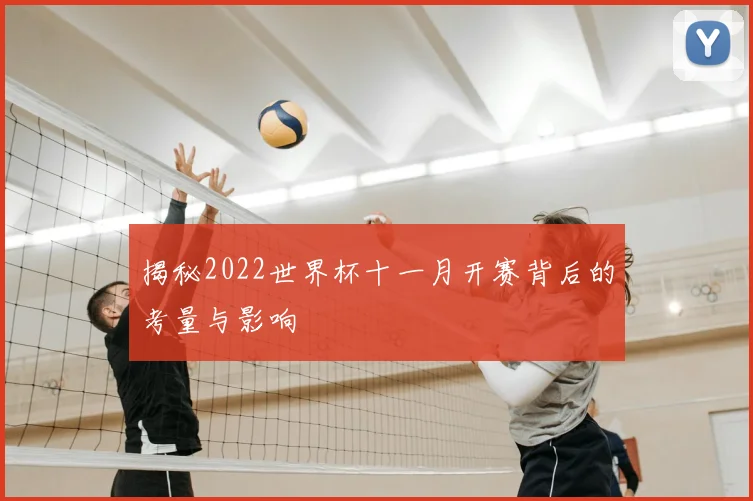 揭秘2022世界杯十一月开赛背后的考量与影响