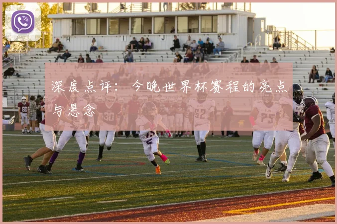 深度点评：今晚世界杯赛程的亮点与悬念