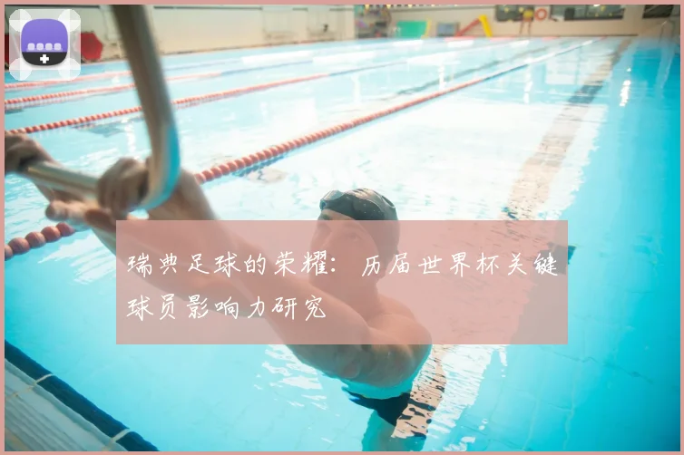 瑞典足球的荣耀:历届世界杯关键球员影响力研究