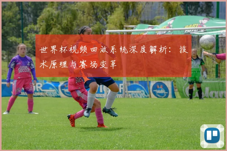 世界杯视频回放系统深度解析：技术原理与赛场变革