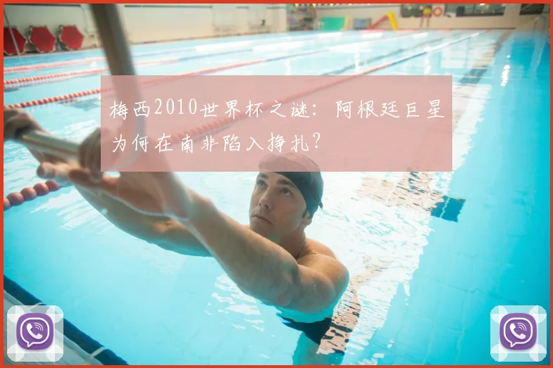 梅西2010世界杯之谜：阿根廷巨星为何在南非陷入挣扎？