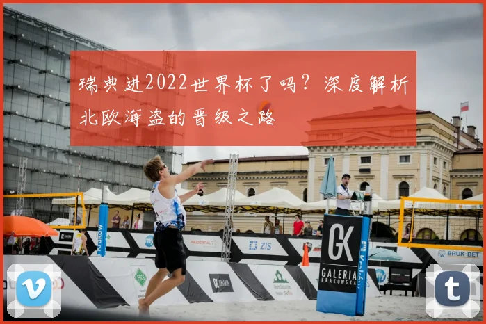 瑞典进2022世界杯了吗?深度解析北欧海盗的晋级之路