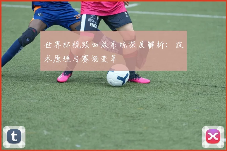 世界杯视频回放系统深度解析：技术原理与赛场变革