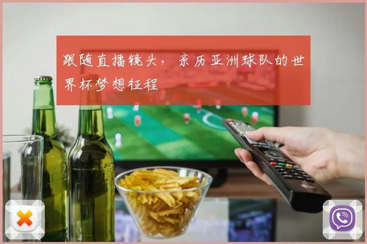 跟随直播镜头，亲历亚洲球队的世界杯梦想征程