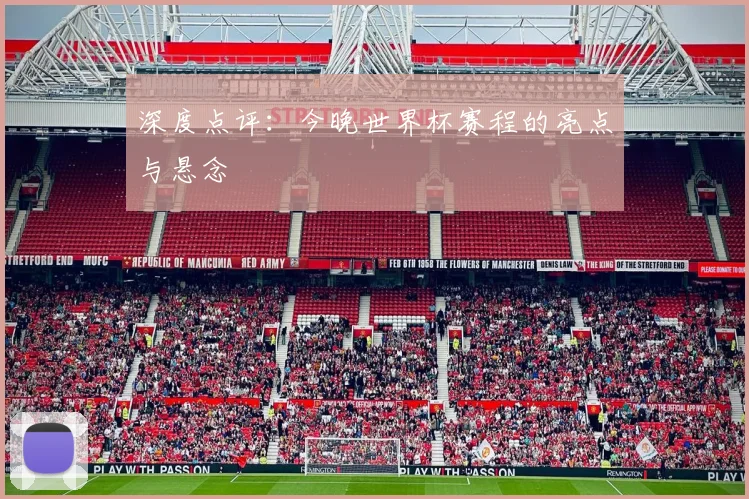 深度点评:今晚世界杯赛程的亮点与悬念