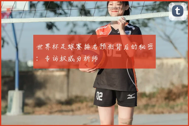 世界杯足球赛排名预测背后的秘密：专访权威分析师