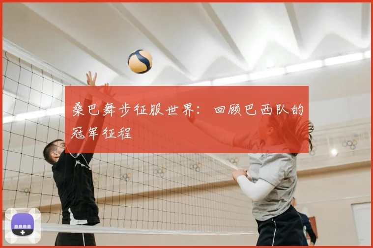 桑巴舞步征服世界：回顾巴西队的冠军征程