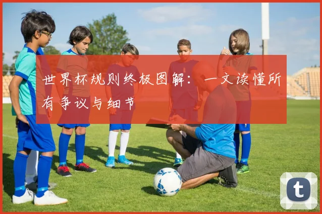 世界杯规则终极图解：一文读懂所有争议与细节
